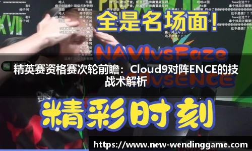 精英赛资格赛次轮前瞻：Cloud9对阵ENCE的技战术解析