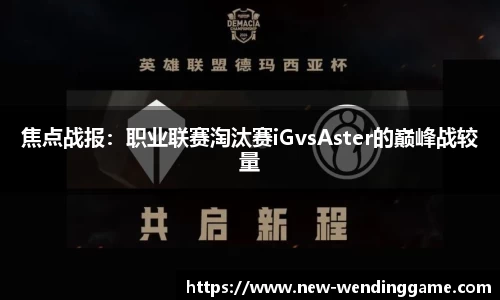 焦点战报：职业联赛淘汰赛iGvsAster的巅峰战较量