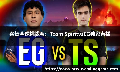 客场全球挑战赛：Team SpiritvsEG独家直播